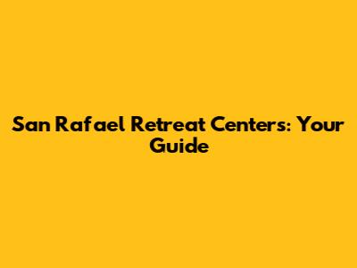 San Rafael Retreat Centers: Your Guide