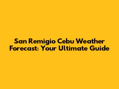 San Remigio Cebu Weather Forecast: Your Ultimate Guide