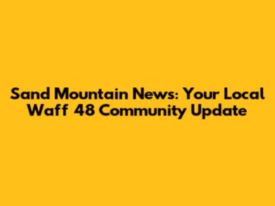 Sand Mountain News: Your Local Waff 48 Community Update