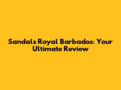 Sandals Royal Barbados: Your Ultimate Review