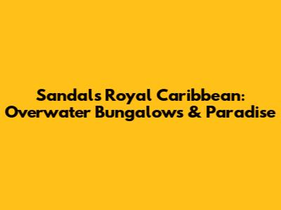 Sandals Royal Caribbean: Overwater Bungalows & Paradise