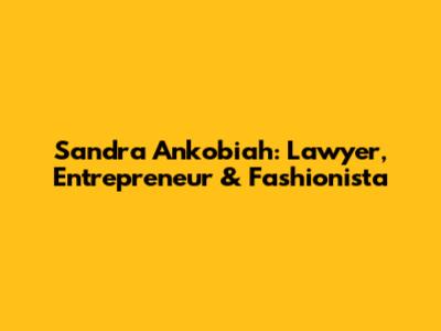 Sandra Ankobiah: Lawyer, Entrepreneur & Fashionista