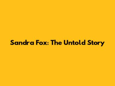 Sandra Fox: The Untold Story