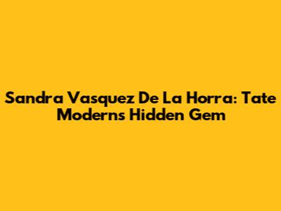 Sandra Vasquez De La Horra: Tate Modern's Hidden Gem