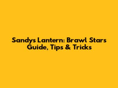 Sandy's Lantern: Brawl Stars Guide, Tips & Tricks