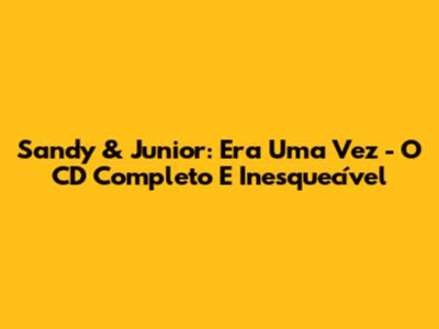 Sandy & Junior: Era Uma Vez - O CD Completo E Inesquecível