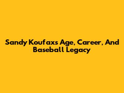 Sandy Koufax's Age, Career, And Baseball Legacy