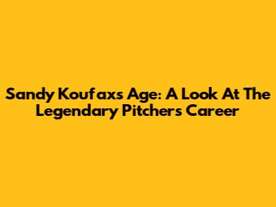 Sandy Koufax's Age: A Look At The Legendary Pitcher's Career