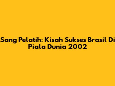 Sang Pelatih: Kisah Sukses Brasil Di Piala Dunia 2002