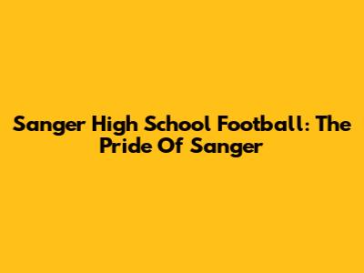 Sanger High School Football: The Pride Of Sanger