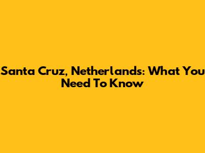 Santa Cruz, Netherlands: What You Need To Know