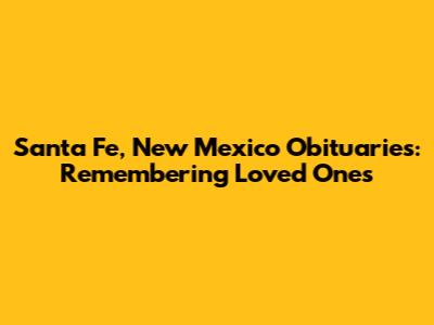 Santa Fe, New Mexico Obituaries: Remembering Loved Ones