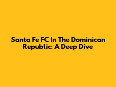 Santa Fe FC In The Dominican Republic: A Deep Dive