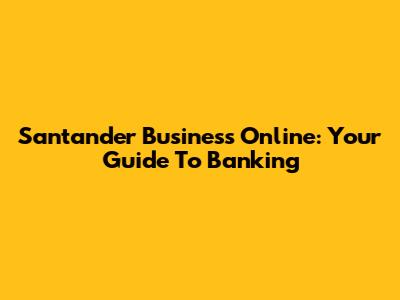 Santander Business Online: Your Guide To Banking
