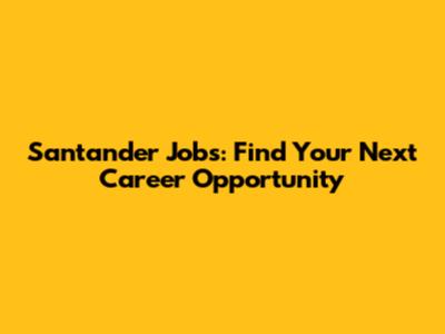 Santander Jobs: Find Your Next Career Opportunity