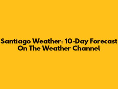 Santiago Weather: 10-Day Forecast On The Weather Channel