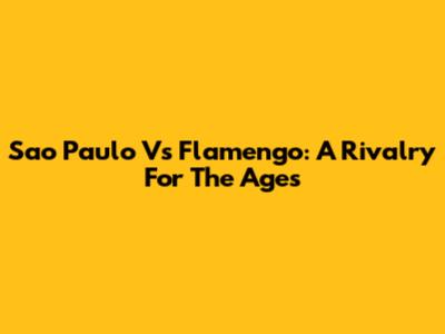 Sao Paulo Vs Flamengo: A Rivalry For The Ages