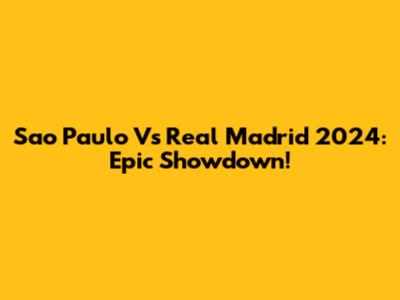 Sao Paulo Vs Real Madrid 2024: Epic Showdown!