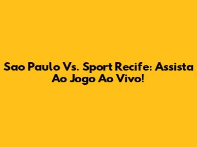 Sao Paulo Vs. Sport Recife: Assista Ao Jogo Ao Vivo!