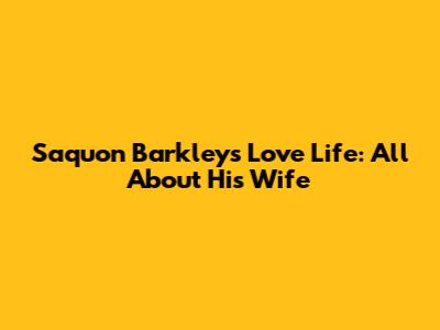 Saquon Barkley's Love Life: All About His Wife