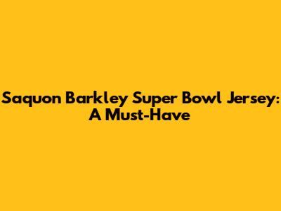 Saquon Barkley Super Bowl Jersey: A Must-Have