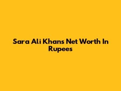 Sara Ali Khan's Net Worth In Rupees