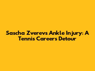 Sascha Zverev's Ankle Injury: A Tennis Career's Detour