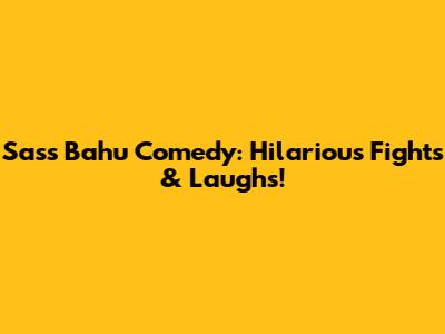 Sass Bahu Comedy: Hilarious Fights & Laughs!