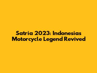 Satria 2023: Indonesia's Motorcycle Legend Revived