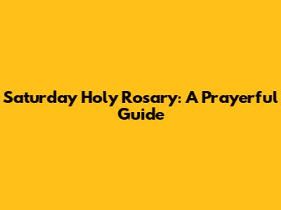 Saturday Holy Rosary: A Prayerful Guide