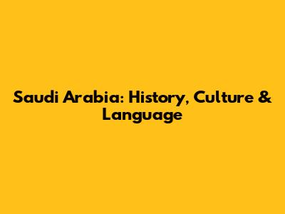Saudi Arabia: History, Culture & Language
