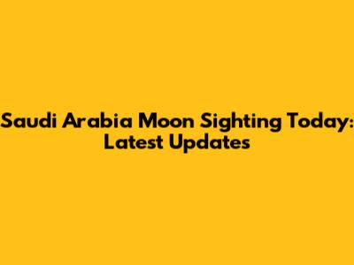 Saudi Arabia Moon Sighting Today: Latest Updates