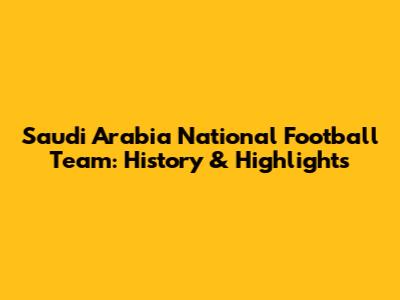 Saudi Arabia National Football Team: History & Highlights