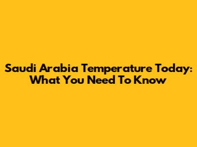 Saudi Arabia Temperature Today: What You Need To Know