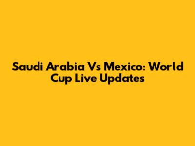 Saudi Arabia Vs Mexico: World Cup Live Updates