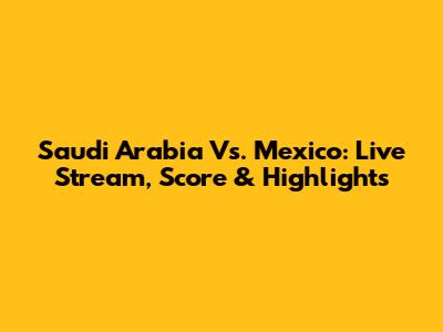 Saudi Arabia Vs. Mexico: Live Stream, Score & Highlights