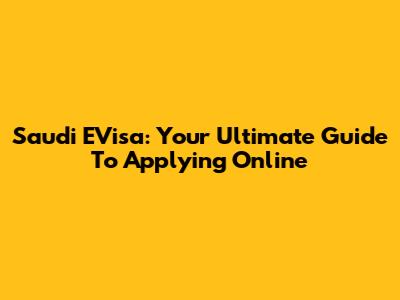 Saudi EVisa: Your Ultimate Guide To Applying Online