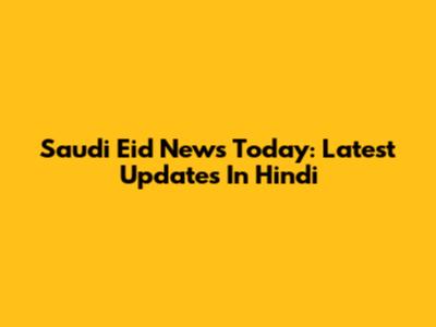 Saudi Eid News Today: Latest Updates In Hindi
