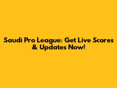Saudi Pro League: Get Live Scores & Updates Now!