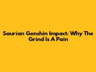 Saurian Genshin Impact: Why The Grind Is A Pain