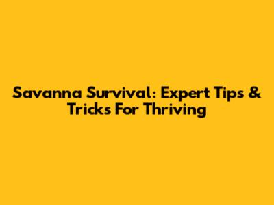 Savanna Survival: Expert Tips & Tricks For Thriving