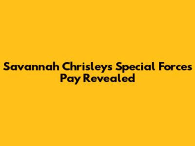 Savannah Chrisley's Special Forces Pay Revealed