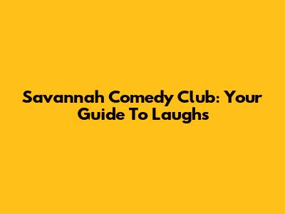 Savannah Comedy Club: Your Guide To Laughs