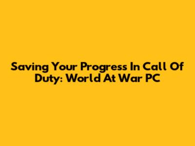 Saving Your Progress In Call Of Duty: World At War PC