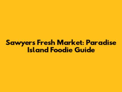 Sawyer's Fresh Market: Paradise Island Foodie Guide
