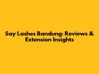 Say Lashes Bandung: Reviews & Extension Insights