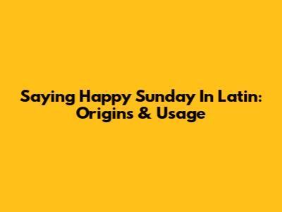 Saying 'Happy Sunday' In Latin: Origins & Usage