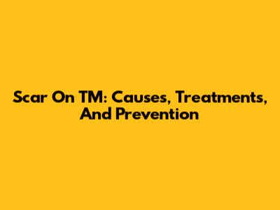 Scar On TM: Causes, Treatments, And Prevention