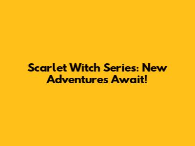 Scarlet Witch Series: New Adventures Await!