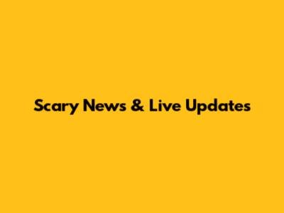 Scary News & Live Updates